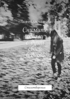 Лия Хамматова - Снимите одёжу с души своей бедной! Стихотворения