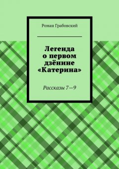 Роман Грабовский - Легенда о первом дзёнине «Катерина». Рассказы 7—9