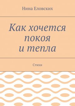 Нина Еловских - Как хочется покоя и тепла. Стихи