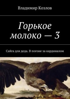 Владимир Козлов - Горькое молоко – 3. Сайга для деда. В погоне за кардиналом