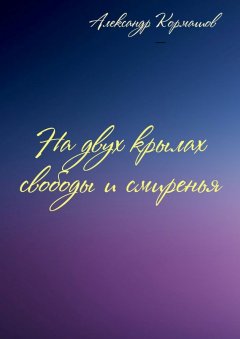 Александр Кормашов - На двух крылах свободы и смиренья