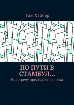 Тим Хайбер - По пути в Стамбул… Навстречу преступлению века