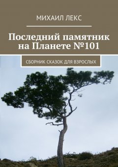 Михаил Лекс - Последний памятник на Планете №101. Сборник сказок для взрослых