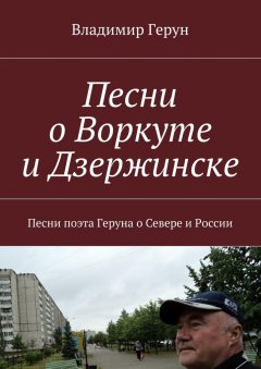 Владимир Герун - Песни о Воркуте и Дзержинске. Песни поэта Геруна о Севере и России