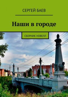 Сергей Баев - Наши в городе. Сборник новелл