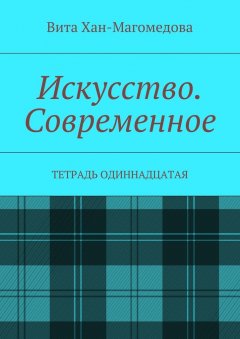 Вита Хан-Магомедова - Искусство. Современное. Тетрадь одиннадцатая
