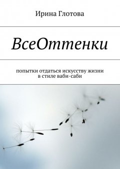 Ирина Глотова - ВсеОттенки. Попытки отдаться искусству жизни в стиле ваби-саби