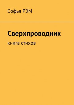 Софья Рэм - Сверхпроводник. Книга стихов
