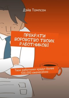 Дэйв Томпсон - Прекрати воровство твоих работников. Твои работники крадут более 500.000 ежемесячно