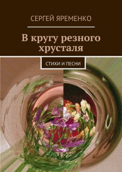 Сергей Яременко - В кругу резного хрусталя. Стихи и песни