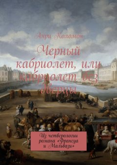 Анри Коломон - Черный кабриолет, или кабриолет без дверцы. Из четверологии романа «Франсуа и Мальвази»