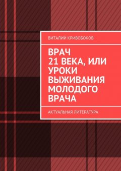 Виталий Кривобоков - Врач 21 века, или Уроки выживания молодого врача. Актуальная литература
