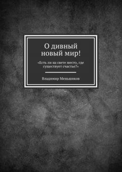 Владимир Меньшиков - О дивный новый мир! «Есть ли на свете место, где существует счастье?»
