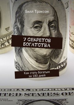 Билл Траксон - 7 секретов богатства. Как стать богатым за 180 дней