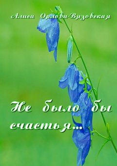Алиса Орлова-Вязовская - Не было бы счастья…