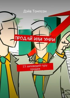 Томпсон Дэйв - Продай или умри. 13 заповедей гуру продаж