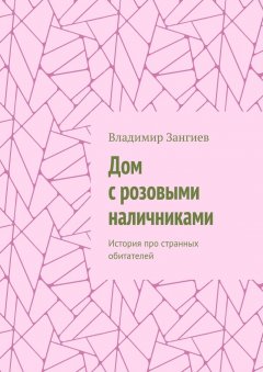 Владимир Зангиев - Дом с розовыми наличниками. История про странных обитателей