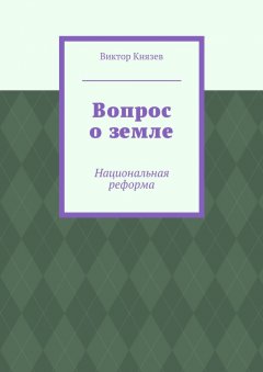Виктор Князев - Вопрос о земле. Национальная реформа