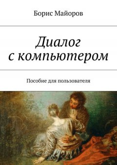Борис Майоров - Диалог с компьютером. Пособие для пользователя