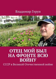 Владимир Герун - Отец мой был на фронте всю войну. СССР в Великой Отечественной войне