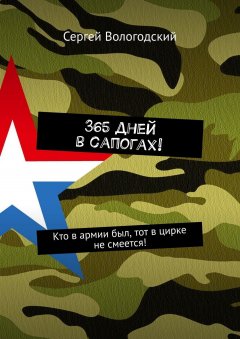 Сергей Вологодский - 365 дней в сапогах! Кто в армии был, тот в цирке не смеется!