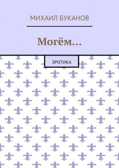 Михаил Буканов - Могём… Эротика