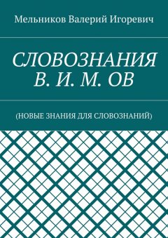 Валерий Мельников - СЛОВОЗНАНИЯ В. И. М. ОВ. (НОВЫЕ ЗНАНИЯ ДЛЯ СЛОВОЗНАНИЙ)