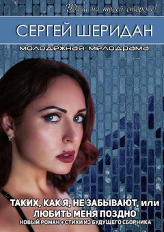 Сергей Шеридан - Таких, как я, не забывают, или Любить меня поздно. Молодёжная мелодрама