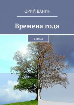Юрий Ванин - Времена года. Стихи