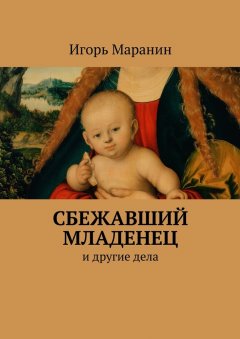 Игорь Маранин - Сбежавший младенец. И другие дела