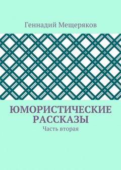Геннадий Мещеряков - Юмористические рассказы. Часть вторая