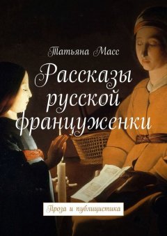 Татьяна Масс - Рассказы русской француженки. Проза и публицистика