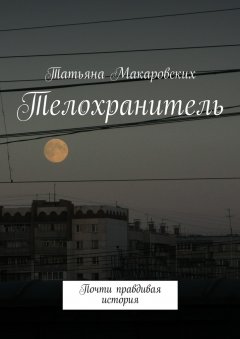 Татьяна Макаровских - Телохранитель. Почти правдивая история