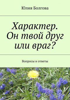 Юлия Болгова - Характер. Он твой друг или враг? Вопросы и ответы