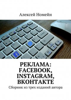 Алексей Номейн - Реклама: Facebook, Instagram, Вконтакте. Сборник из трех изданий автора
