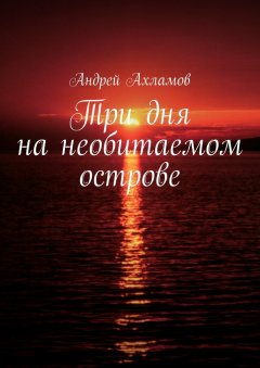 Андрей Ахламов - Три дня на необитаемом острове