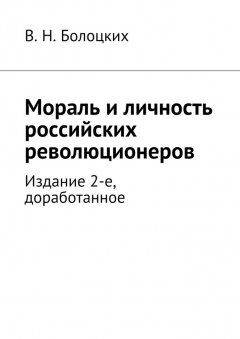 В. Болоцких - Мораль и личность российских революционеров. Издание 2-е, доработанное