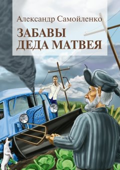 Александр Самойленко - Забавы деда Матвея. Сборник рассказов, повесть