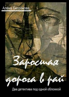 Алёна Бессонова - Заросшая дорога в рай. Два детектива под одной обложкой