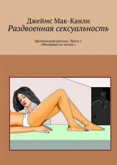 Джеймс Мак-Канли - Раздвоенная сексуальность. Эротический рассказ. Часть 1 «Женщина из песни»