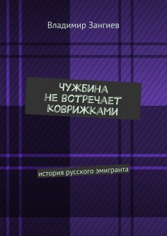 Владимир Зангиев - Чужбина не встречает коврижками. История русского эмигранта