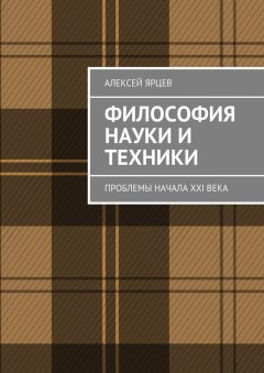 Алексей Ярцев - Философия науки и техники. Проблемы начала XXI века