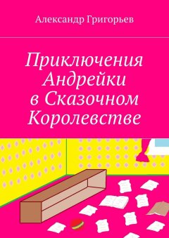 Александр Григорьев - Приключения Андрейки в Сказочном Королевстве