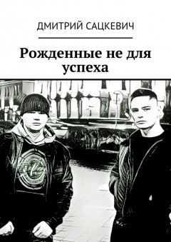Дмитрий Сацкевич - Рожденные не для успеха
