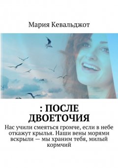 Мария Кевальджот - : после двоеточия. Нас учили смеяться громче, если в небе откажут крылья. Наши вены морями вскрыли – мы храним тебя, милый кормчий