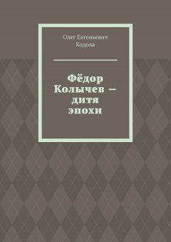 Олег Кодола - Фёдор Колычев – дитя эпохи