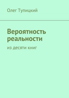 Олег Тупицкий - Вероятность реальности. Из десяти книг
