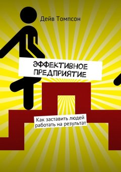 Дэйв Томпсон - Эффективное предприятие. Как заставить людей работать на результат