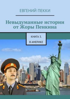 Евгений Пекки - Невыдуманные истории от Жоры Пенкина. Книга 3. В Америке
