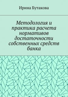 Ирина Бутакова - Методология и практика расчета нормативов достаточности собственных средств банка